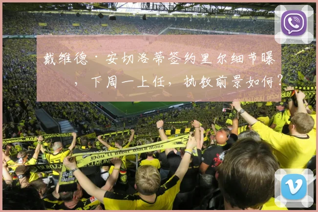 戴维德·安切洛蒂签约里尔细节曝光,下周一上任,执教前景如何?