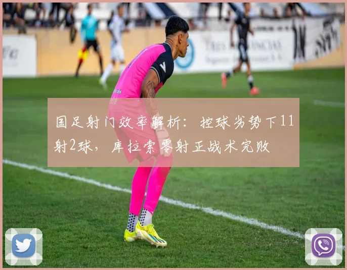 国足射门效率解析：控球劣势下11射2球，库拉索零射正战术完败