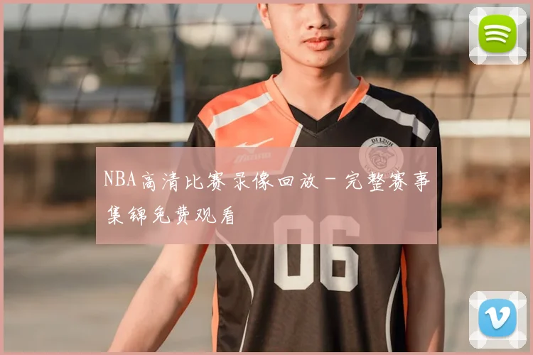 NBA高清比赛录像回放 - 完整赛事集锦免费观看
