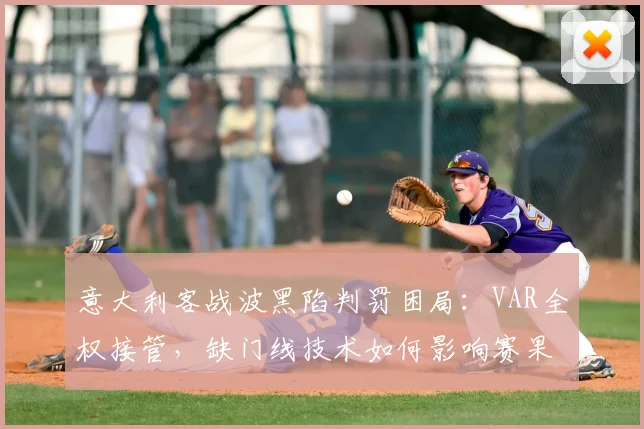 意大利客战波黑陷判罚困局：VAR全权接管，缺门线技术如何影响赛果？