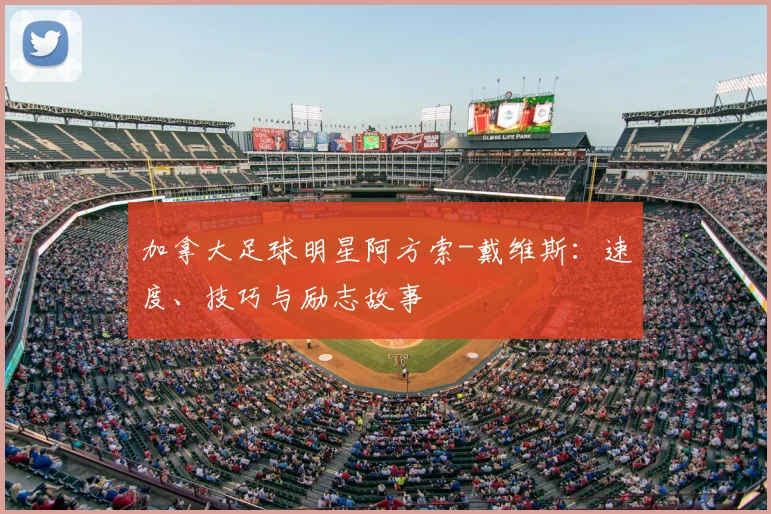 加拿大足球明星阿方索-戴维斯:速度、技巧与励志故事