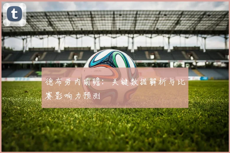 德布劳内前瞻：关键数据解析与比赛影响力预测