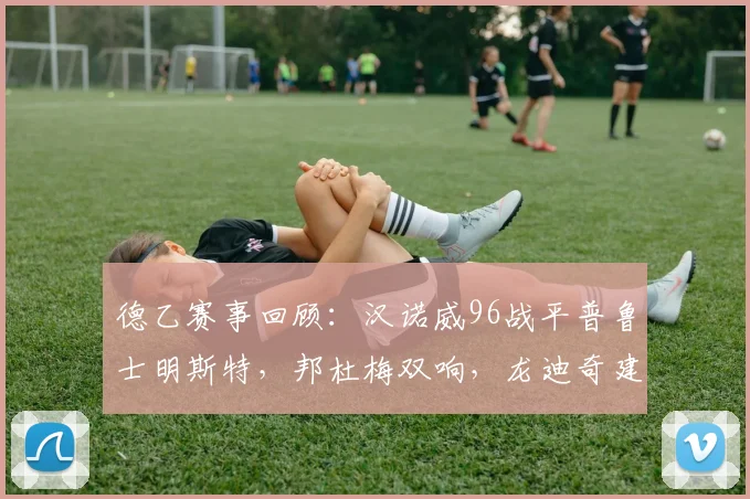 德乙赛事回顾:汉诺威96战平普鲁士明斯特,邦杜梅双响,龙迪奇建功