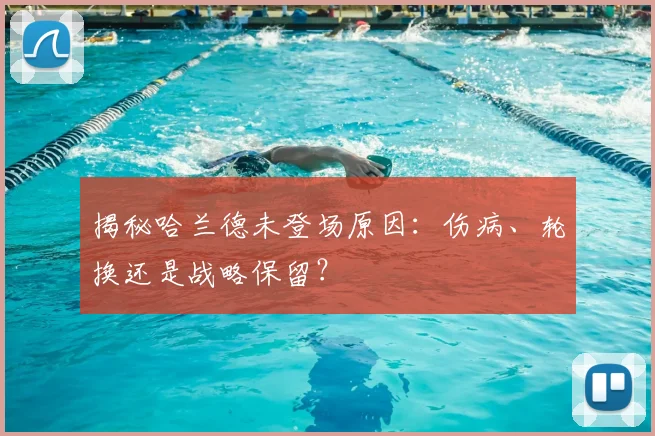 揭秘哈兰德未登场原因：伤病、轮换还是战略保留？