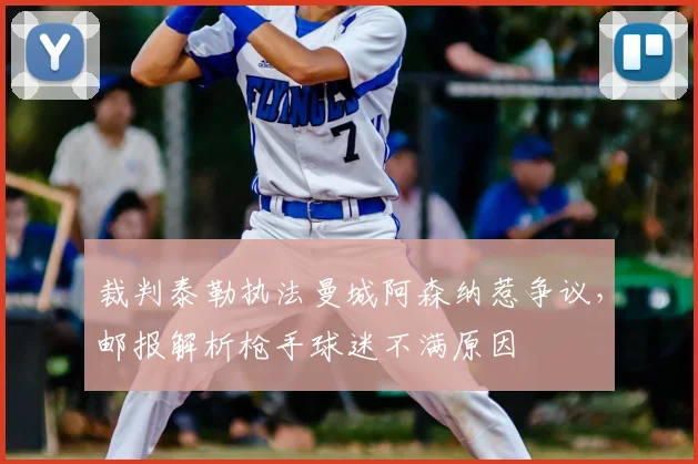 裁判泰勒执法曼城阿森纳惹争议,邮报解析枪手球迷不满原因