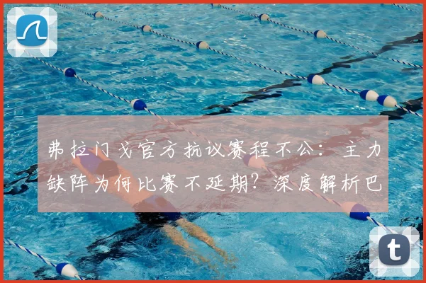 弗拉门戈官方抗议赛程不公:主力缺阵为何比赛不延期?深度解析巴甲联赛安排争议
